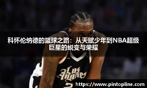 科怀伦纳德的篮球之路：从天赋少年到NBA超级巨星的蜕变与荣耀