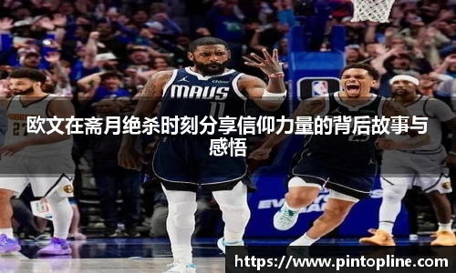 欧文在斋月绝杀时刻分享信仰力量的背后故事与感悟